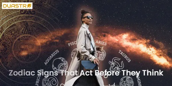 Zodiac Signs That Act Before They Think